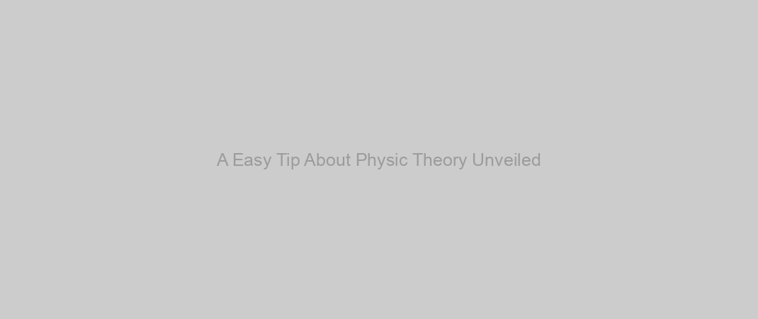 A Easy Tip About Physic Theory Unveiled